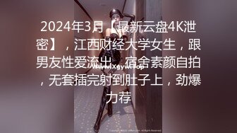 2024年3月【最新云盘4K泄密】，江西财经大学女生，跟男友性爱流出，宿舍素颜自拍，无套插完射到肚子上，劲爆力荐