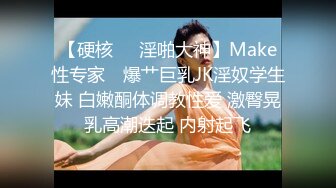 【硬核❤️淫啪大神】Make性专家✿ 爆艹巨乳JK淫奴学生妹 白嫩酮体调教性爱 激臀晃乳高潮迭起 内射起飞