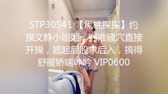 STP30541 【黑桃探探】约操文静小姐姐，对准骚穴直接开操，翘起屁股求后入，搞得舒服娇喘呻吟 VIP0600