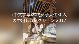 (中文字幕)本物女子大生30人の中出しコレクション 2017年春