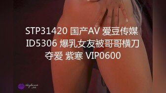 STP31420 国产AV 爱豆传媒 ID5306 爆乳女友被哥哥横刀夺爱 紫寒 VIP0600