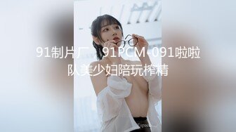 91制片厂，91PCM-091啦啦队美少妇陪玩榨精