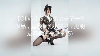 【Olivia】Stripchat来了一个极品，童颜巨乳小萝莉，男朋友调教的啥都懂 (5)