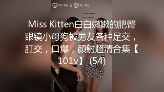 Miss Kitten白白嫩嫩的肥臀眼镜小母狗被男友各种足交，肛交，口爆，颜射超清合集【101v】 (54)