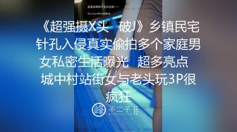 《超强摄X头✿破J》乡镇民宅针孔入侵真实偸拍多个家庭男女私密生活曝光✿超多亮点✿城中村站街女与老头玩3P很疯狂