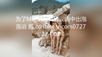 为了M男的超高级淫语中出泡泡浴 雅 caribbeancom072722-001