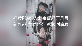 推荐P站红人北京瑶瑶五月最新作品 女同系列 紫薇到喷尿