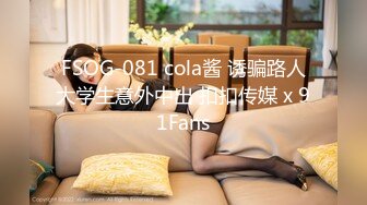 FSOG-081 cola酱 诱骗路人大学生意外中出 扣扣传媒 x 91Fans