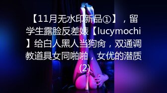 【11月无水印新品①】，留学生露脸反差婊【lucymochi】给白人黑人当狗肏，双通调教道具女同啪啪，女优的潜质 (2)