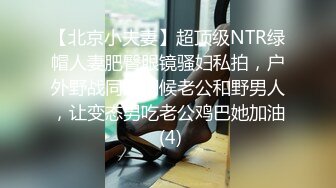 【北京小夫妻】超顶级NTR绿帽人妻肥臀眼镜骚妇私拍，户外野战同时伺候老公和野男人，让变态男吃老公鸡巴她加油 (4)