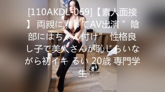 [110AKDL-069]【素人面接】 両親に黙ってAV出演 ”陰部にはちゃん付け” 性格良し子で美人さんが恥じらいながら初イキ るい 20歳 専門学生